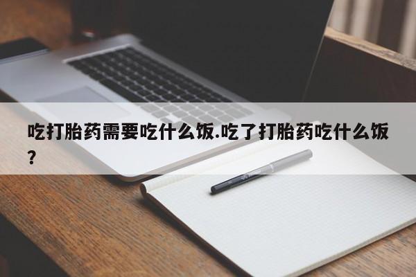 私人卖流产药联系方式吃打胎药需要吃什么饭.吃了打胎药吃什么饭？