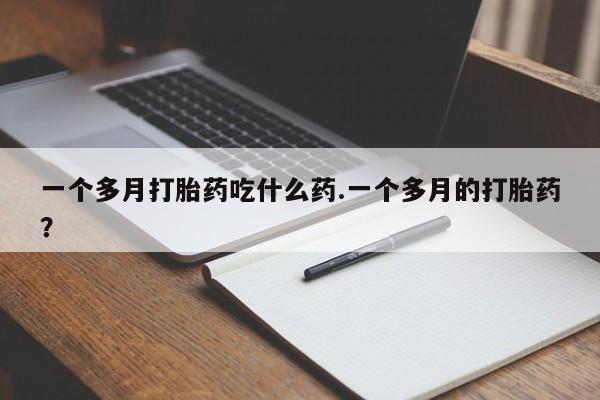 私人卖流产药联系方式一个多月打胎药吃什么药.一个多月的打胎药？