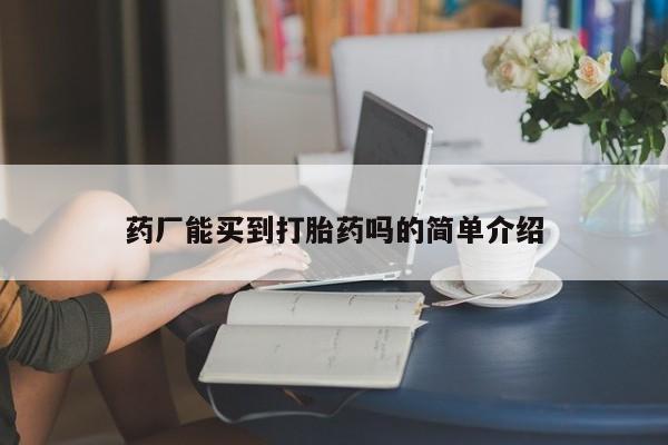 私人卖流产药联系方式药厂能买到打胎药吗的简单介绍