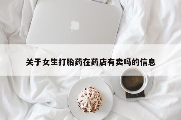 私人卖流产药联系方式关于女生打胎药在药店有卖吗的信息