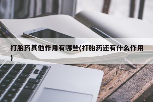 私人卖流产药联系方式打胎药其他作用有哪些(打胎药还有什么作用)